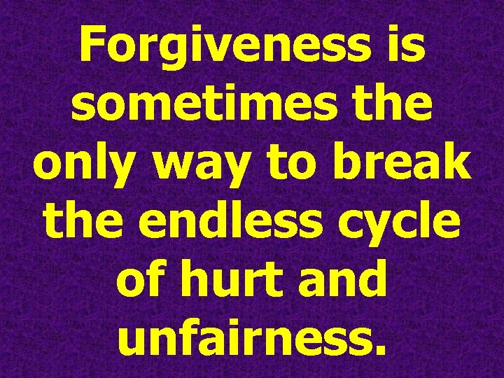 Forgiveness is sometimes the only way to break the endless cycle of hurt and