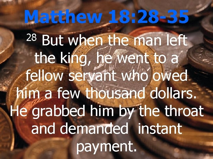 Matthew 18: 28 -35 But when the man left the king, he went to