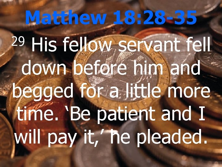 Matthew 18: 28 -35 29 His fellow servant fell down before him and begged