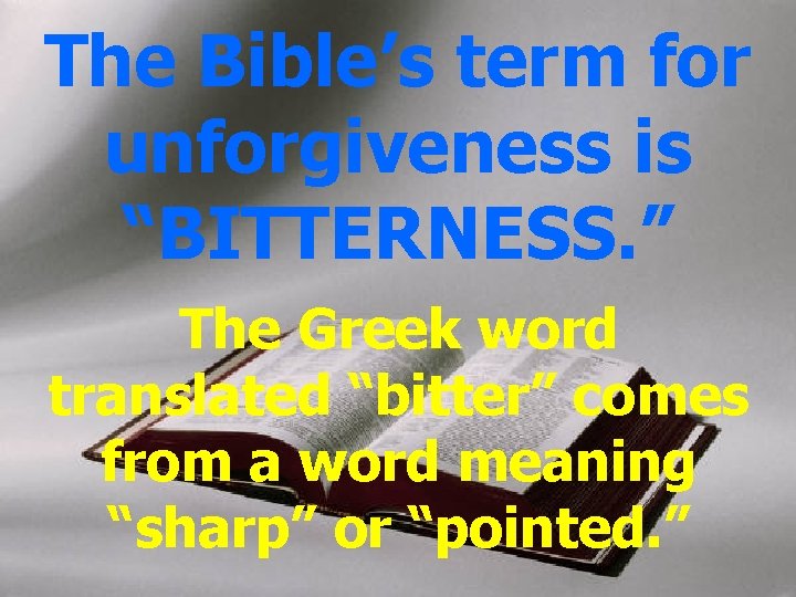 The Bible’s term for unforgiveness is “BITTERNESS. ” The Greek word translated “bitter” comes