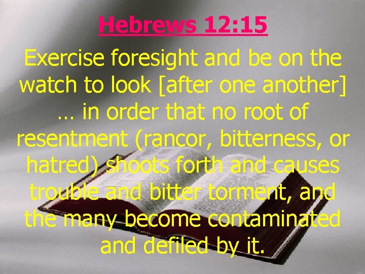 Hebrews 12: 15 Exercise foresight and be on the watch to look [after one