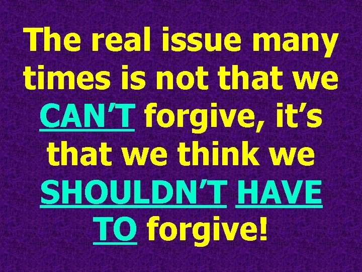 The real issue many times is not that we CAN’T forgive, it’s that we