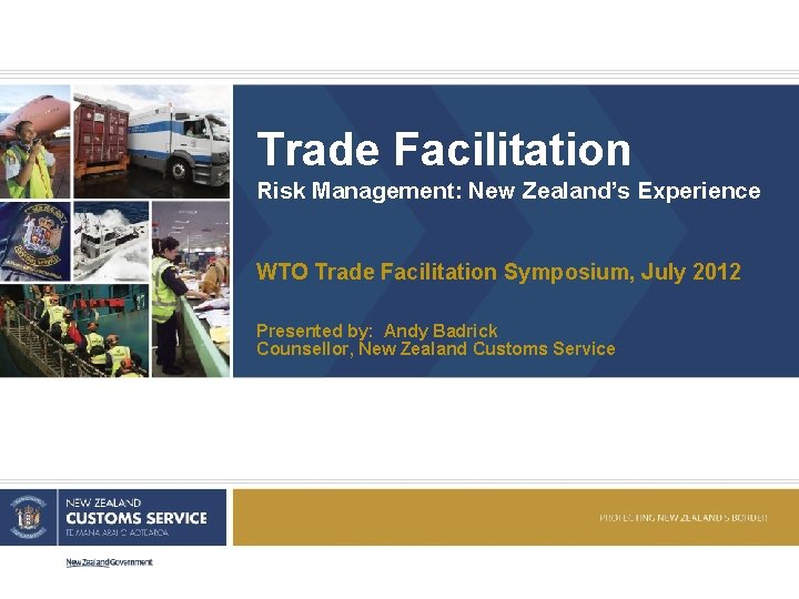 Trade Facilitation Risk Management: New Zealand’s Experience WTO Trade Facilitation Symposium, July 2012 Presented