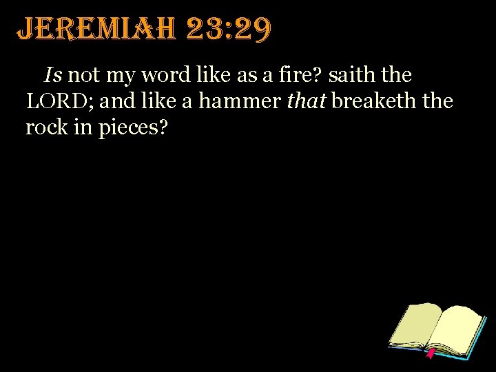 Jeremiah 23: 29 Is not my word like as a fire? saith the LORD;
