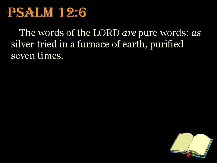 Psalm 12: 6 The words of the LORD are pure words: as silver tried