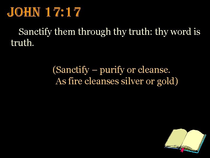 John 17: 17 Sanctify them through thy truth: thy word is truth. (Sanctify –