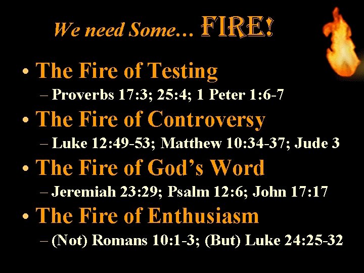 We need Some… fire! • The Fire of Testing – Proverbs 17: 3; 25: