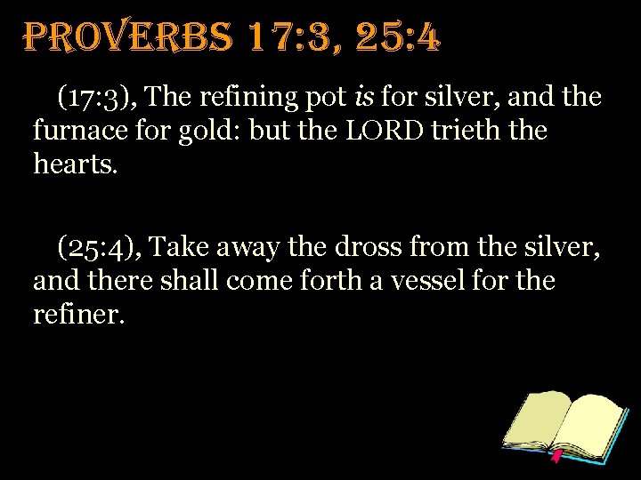 Proverbs 17: 3, 25: 4 (17: 3), The refining pot is for silver, and