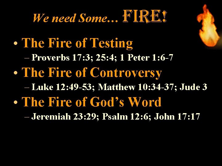 We need Some… fire! • The Fire of Testing – Proverbs 17: 3; 25: