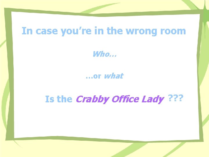 In case you’re in the wrong room Who… …or what Is the Crabby Office