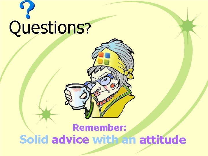 Questions? Remember: Solid advice with an attitude 