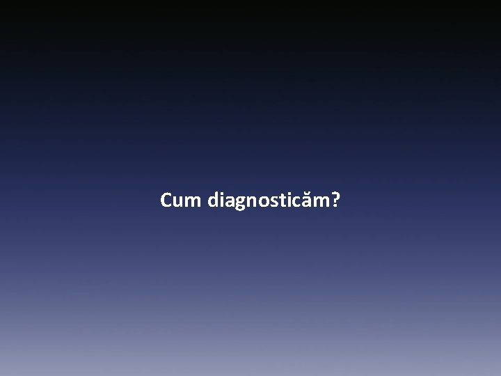 Cum diagnosticăm? 