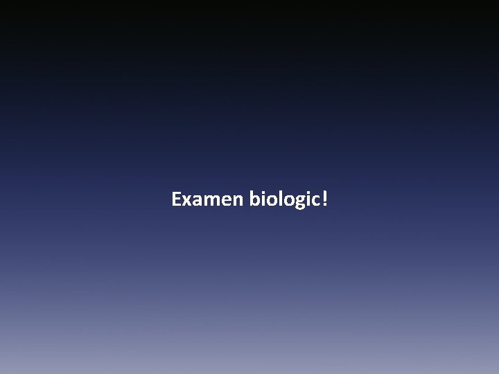 Examen biologic! 