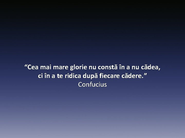 “Cea mai mare glorie nu constă în a nu cădea, ci în a te