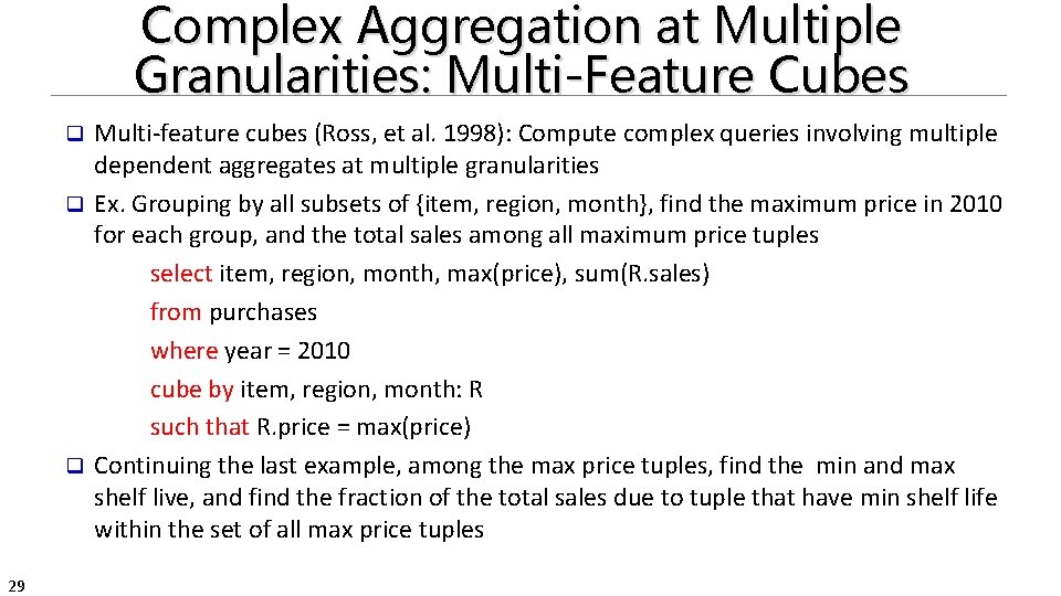 Complex Aggregation at Multiple Granularities: Multi-Feature Cubes Multi-feature cubes (Ross, et al. 1998): Compute