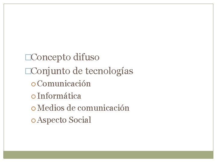 �Concepto difuso �Conjunto de tecnologías Comunicación Informática Medios de comunicación Aspecto Social 