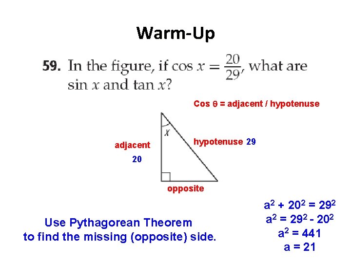 Warm-Up Cos = adjacent / hypotenuse adjacent hypotenuse 29 20 opposite Use Pythagorean Theorem