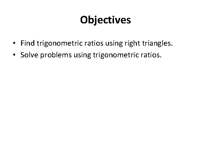 Objectives • Find trigonometric ratios using right triangles. • Solve problems using trigonometric ratios.