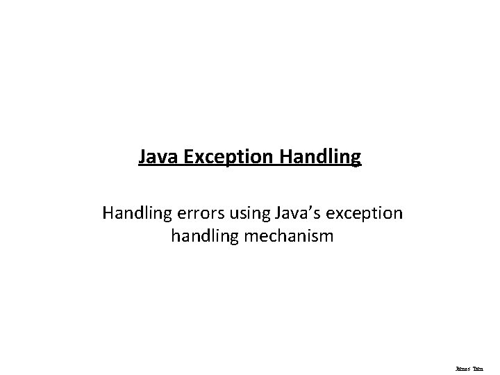 Java Exception Handling errors using Java’s exception handling mechanism James Tam 