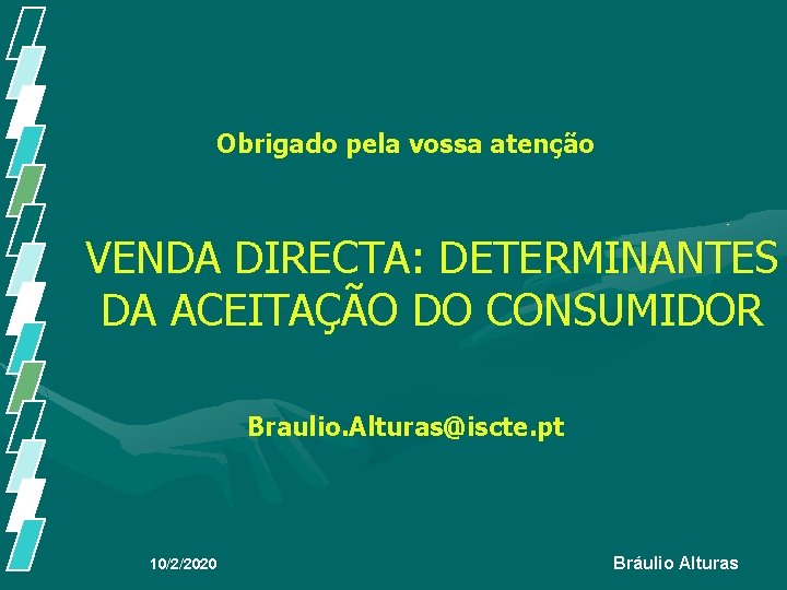 Obrigado pela vossa atenção VENDA DIRECTA: DETERMINANTES DA ACEITAÇÃO DO CONSUMIDOR Braulio. Alturas@iscte. pt Obrigado pela vossa atenção VENDA DIRECTA: DETERMINANTES DA ACEITAÇÃO DO CONSUMIDOR Braulio. Alturas@iscte. pt
