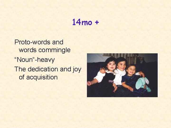 14 mo + Proto-words and words commingle “Noun”-heavy The dedication and joy of acquisition