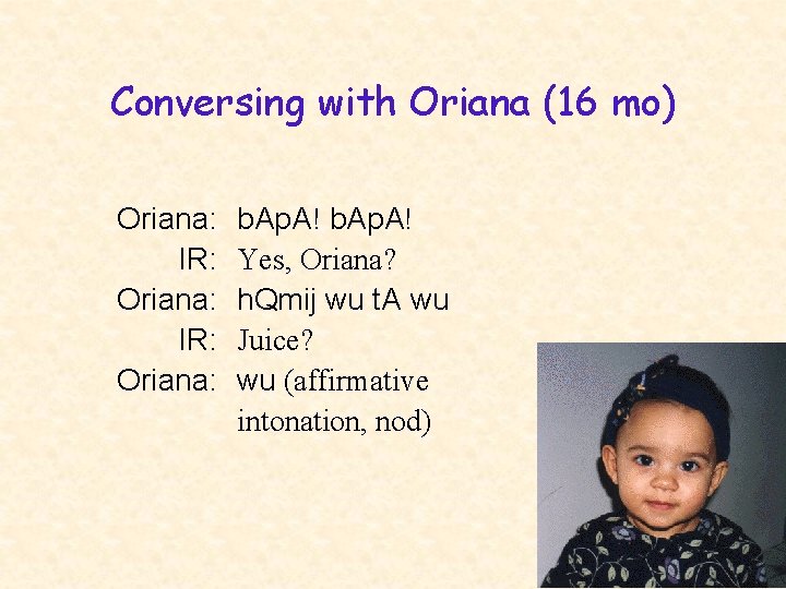 Conversing with Oriana (16 mo) Oriana: IR: Oriana: b. Ap. A! Yes, Oriana? h.