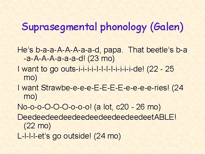 Suprasegmental phonology (Galen) He’s b-a-a-A-A-A-a-a-d, papa. That beetle’s b-a -a-A-A-A-a-a-a-d! (23 mo) I want