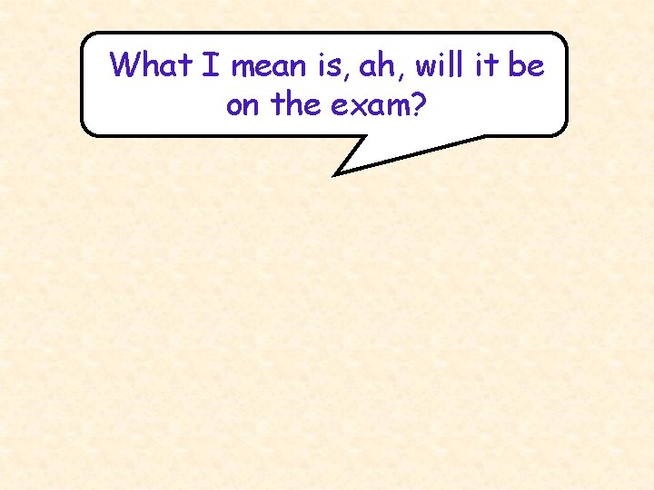 What I mean is, ah, will it be on the exam? 