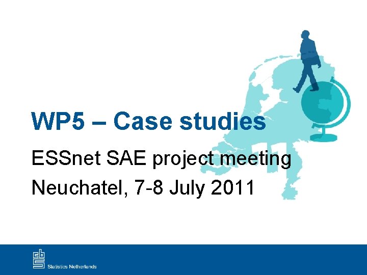 WP 5 – Case studies ESSnet SAE project meeting Neuchatel, 7 -8 July 2011