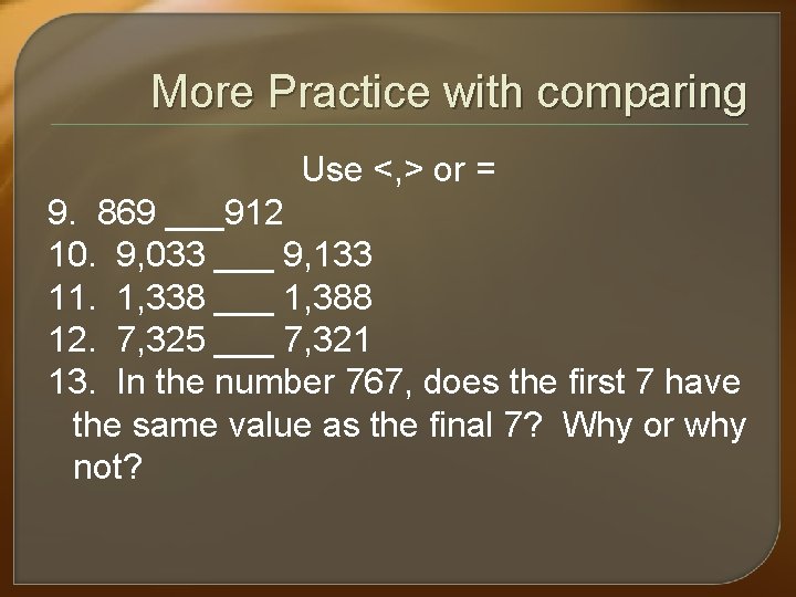 More Practice with comparing Use <, > or = 9. 869 ___912 10. 9,