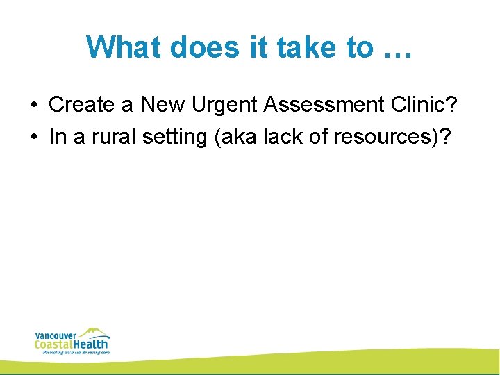 What does it take to … • Create a New Urgent Assessment Clinic? •