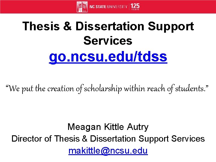 Thesis & Dissertation Support Services go. ncsu. edu/tdss “We put the creation of scholarship