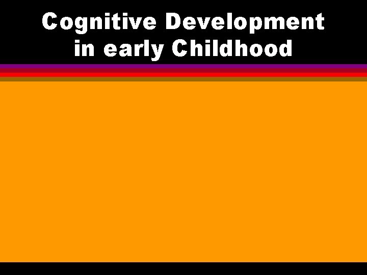 Cognitive Development in early Childhood 