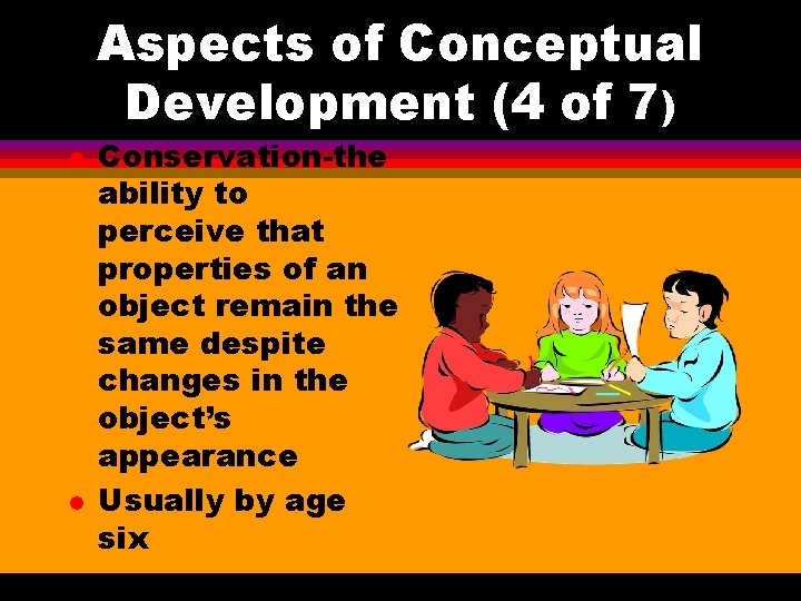 Aspects of Conceptual Development (4 of 7) l l Conservation-the ability to perceive that