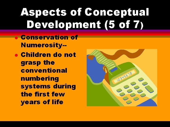 Aspects of Conceptual Development (5 of 7) l l Conservation of Numerosity-Children do not