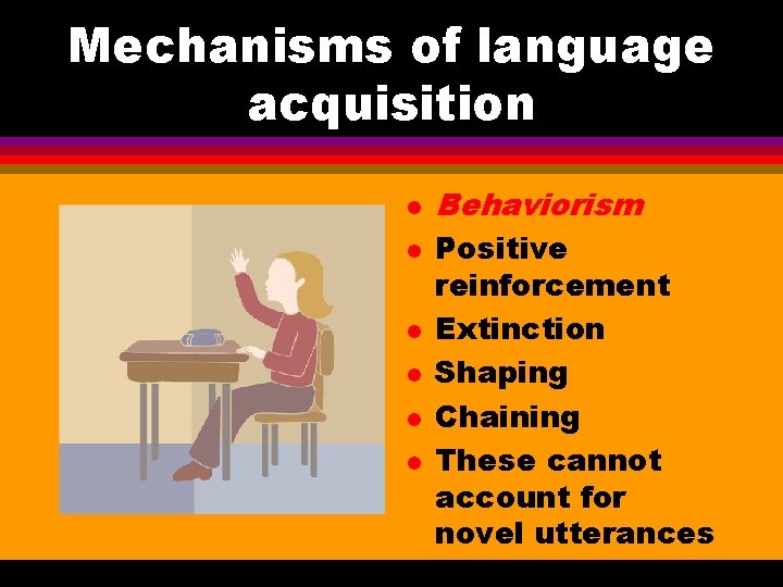 Mechanisms of language acquisition l l l Behaviorism Positive reinforcement Extinction Shaping Chaining These