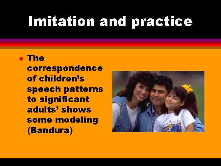 Imitation and practice l The correspondence of children’s speech patterns to significant adults’ shows