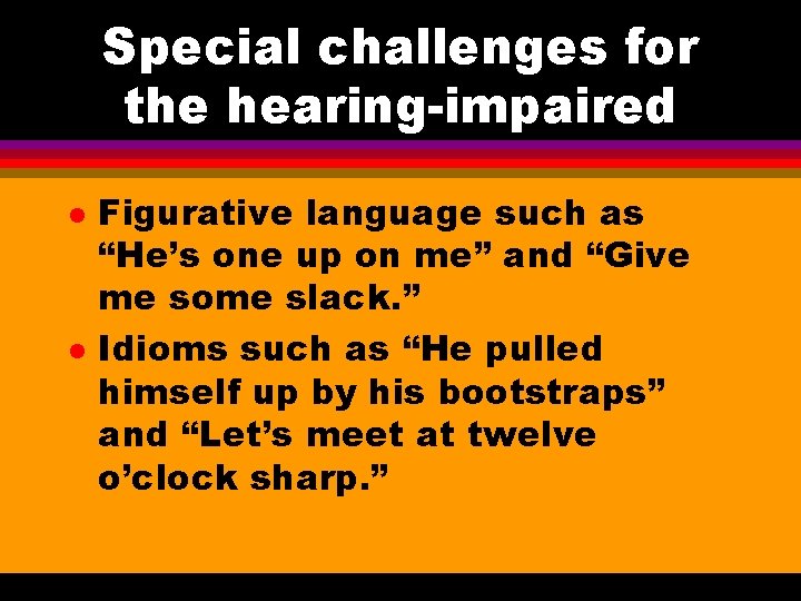 Special challenges for the hearing-impaired l l Figurative language such as “He’s one up