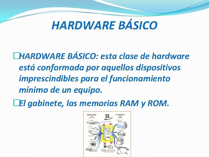 HARDWARE BÁSICO �HARDWARE BÁSICO: esta clase de hardware está conformada por aquellos dispositivos imprescindibles