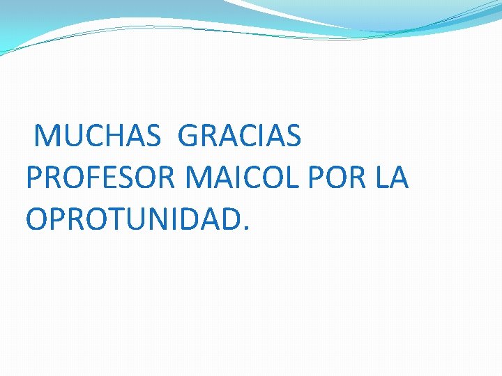  MUCHAS GRACIAS PROFESOR MAICOL POR LA OPROTUNIDAD. 