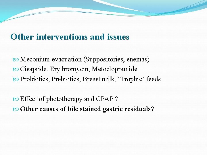 Other interventions and issues Meconium evacuation (Suppositories, enemas) Cisapride, Erythromycin, Metoclopramide Probiotics, Prebiotics, Breast