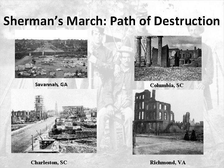 Sherman’s March: Path of Destruction Savannah, GA Charleston, SC Columbia, SC Richmond, VA 
