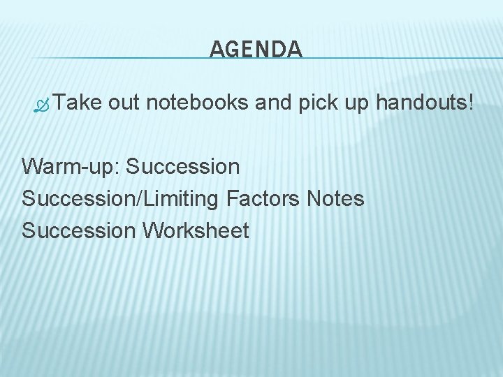 AGENDA Take out notebooks and pick up handouts! Warm-up: Succession/Limiting Factors Notes Succession Worksheet