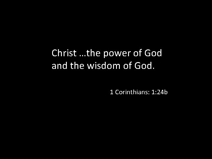 Christ …the power of God and the wisdom of God. 1 Corinthians: 1: 24