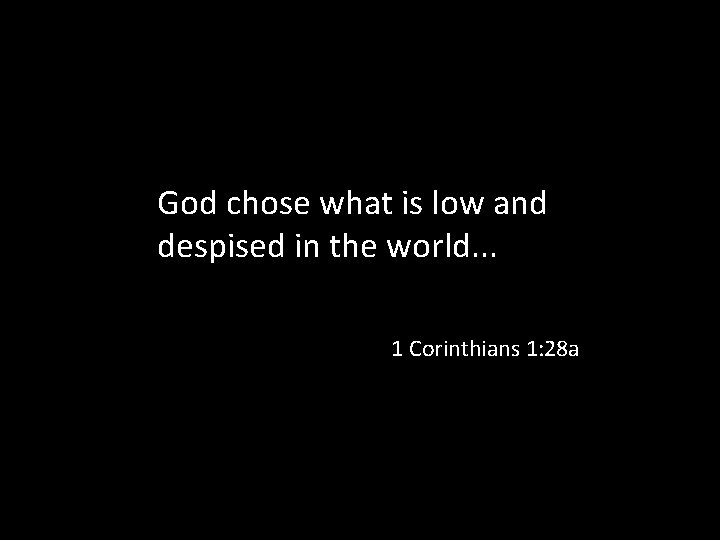 God chose what is low and despised in the world. . . 1 Corinthians