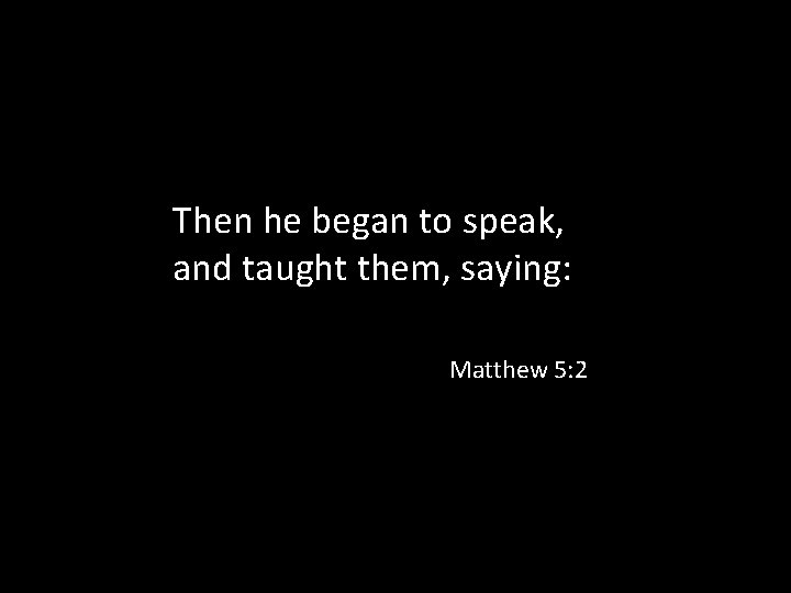 Then he began to speak, and taught them, saying: Matthew 5: 2 