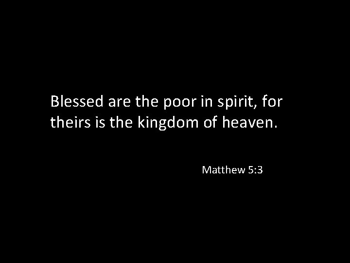 Blessed are the poor in spirit, for theirs is the kingdom of heaven. Matthew