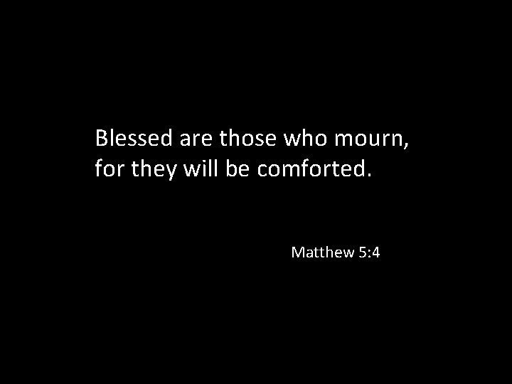 Blessed are those who mourn, for they will be comforted. Matthew 5: 4 