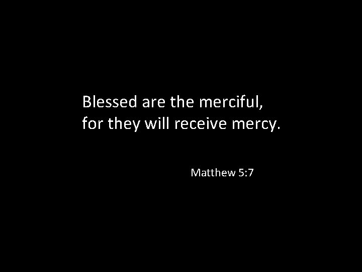 Blessed are the merciful, for they will receive mercy. Matthew 5: 7 