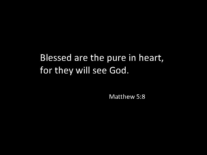 Blessed are the pure in heart, for they will see God. Matthew 5: 8